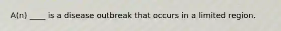 A(n) ____ is a disease outbreak that occurs in a limited region.