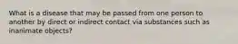 What is a disease that may be passed from one person to another by direct or indirect contact via substances such as inanimate objects?