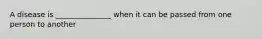 A disease is _______________ when it can be passed from one person to another