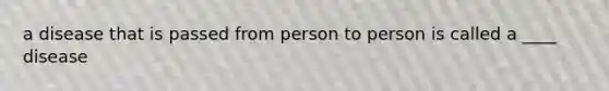 a disease that is passed from person to person is called a ____ disease