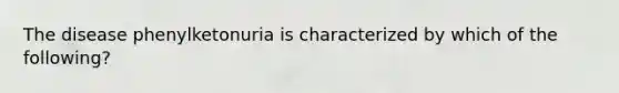 The disease phenylketonuria is characterized by which of the following?