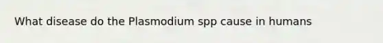 What disease do the Plasmodium spp cause in humans