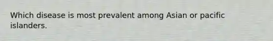 Which disease is most prevalent among Asian or pacific islanders.