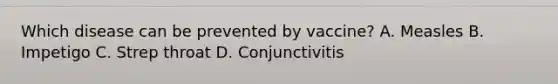 Which disease can be prevented by vaccine? A. Measles B. Impetigo C. Strep throat D. Conjunctivitis