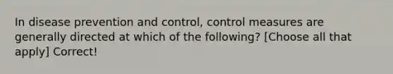 In disease prevention and control, control measures are generally directed at which of the following? [Choose all that apply] Correct!