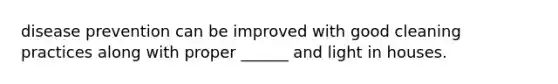 disease prevention can be improved with good cleaning practices along with proper ______ and light in houses.