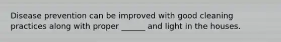 Disease prevention can be improved with good cleaning practices along with proper ______ and light in the houses.