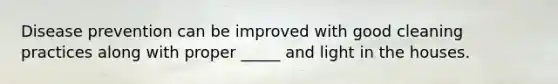 Disease prevention can be improved with good cleaning practices along with proper _____ and light in the houses.