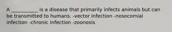 A ___________ is a disease that primarily infects animals but can be transmitted to humans. -vector infection -nosocomial infection -chronic infection -zoonosis