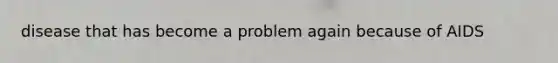 disease that has become a problem again because of AIDS