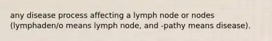 any disease process affecting a lymph node or nodes (lymphaden/o means lymph node, and -pathy means disease).