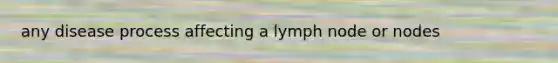 any disease process affecting a lymph node or nodes