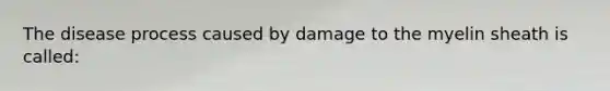 The disease process caused by damage to the myelin sheath is called: