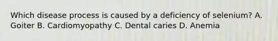 Which disease process is caused by a deficiency of selenium? A. Goiter B. Cardiomyopathy C. Dental caries D. Anemia