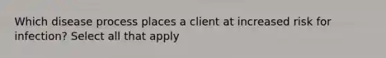 Which disease process places a client at increased risk for infection? Select all that apply