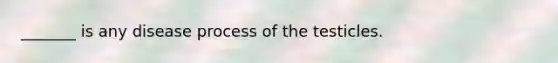 _______ is any disease process of the testicles.