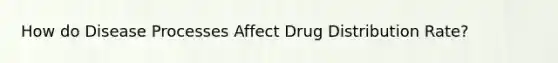 How do Disease Processes Affect Drug Distribution Rate?