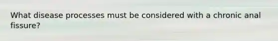 What disease processes must be considered with a chronic anal fissure?