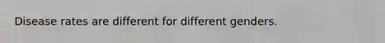 Disease rates are different for different genders.