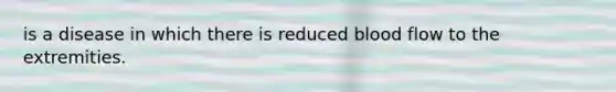 is a disease in which there is reduced blood flow to the extremities.