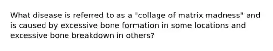 What disease is referred to as a "collage of matrix madness" and is caused by excessive bone formation in some locations and excessive bone breakdown in others?