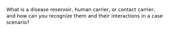 What is a disease reservoir, human carrier, or contact carrier, and how can you recognize them and their interactions in a case scenario?