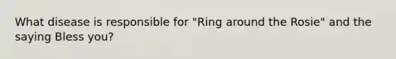 What disease is responsible for "Ring around the Rosie" and the saying Bless you?