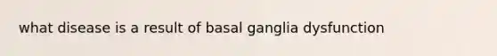 what disease is a result of basal ganglia dysfunction