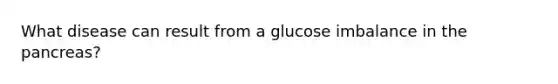 What disease can result from a glucose imbalance in the pancreas?