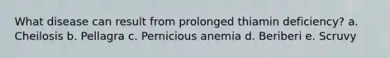 What disease can result from prolonged thiamin deficiency? a. Cheilosis b. Pellagra c. Pernicious anemia d. Beriberi e. Scruvy