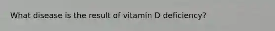 What disease is the result of vitamin D deficiency?