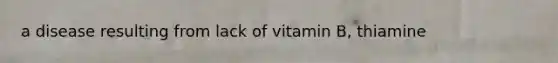 a disease resulting from lack of vitamin B, thiamine