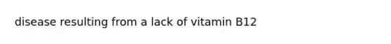 disease resulting from a lack of vitamin B12