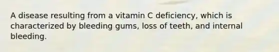 A disease resulting from a vitamin C deficiency, which is characterized by bleeding gums, loss of teeth, and internal bleeding.