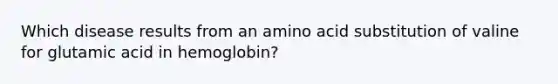 Which disease results from an amino acid substitution of valine for glutamic acid in hemoglobin?