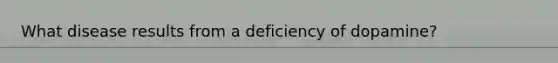 What disease results from a deficiency of dopamine?