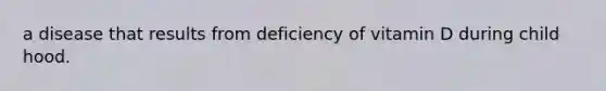 a disease that results from deficiency of vitamin D during child hood.