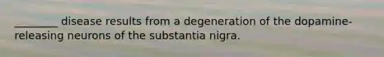 ________ disease results from a degeneration of the dopamine-releasing neurons of the substantia nigra.