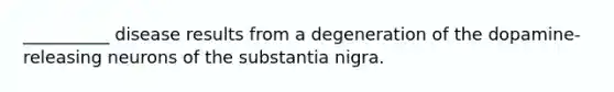 __________ disease results from a degeneration of the dopamine-releasing neurons of the substantia nigra.