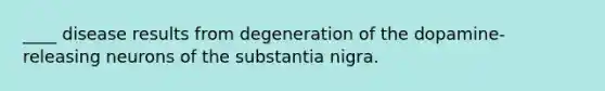 ____ disease results from degeneration of the dopamine-releasing neurons of the substantia nigra.