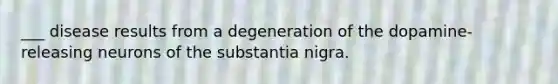 ___ disease results from a degeneration of the dopamine-releasing neurons of the substantia nigra.