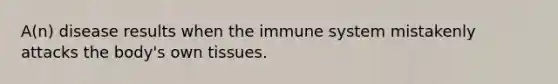 A(n) disease results when the immune system mistakenly attacks the body's own tissues.