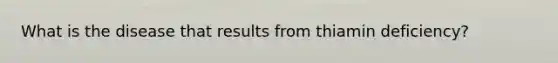 What is the disease that results from thiamin deficiency?