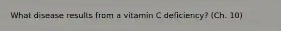 What disease results from a vitamin C deficiency? (Ch. 10)