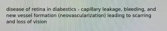 disease of retina in diabestics - capillary leakage, bleeding, and new vessel formation (neovascularization) leading to scarring and loss of vision