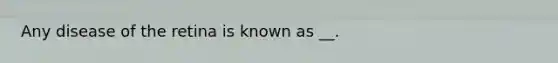 Any disease of the retina is known as __.