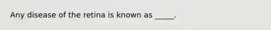 Any disease of the retina is known as _____.