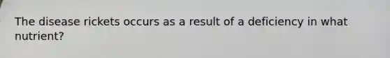 The disease rickets occurs as a result of a deficiency in what nutrient?