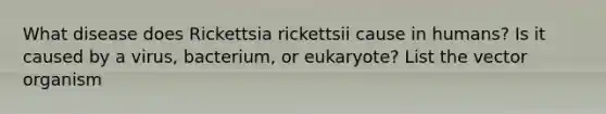 What disease does Rickettsia rickettsii cause in humans? Is it caused by a virus, bacterium, or eukaryote? List the vector organism