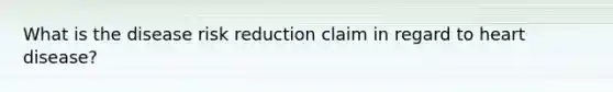 What is the disease risk reduction claim in regard to heart disease?